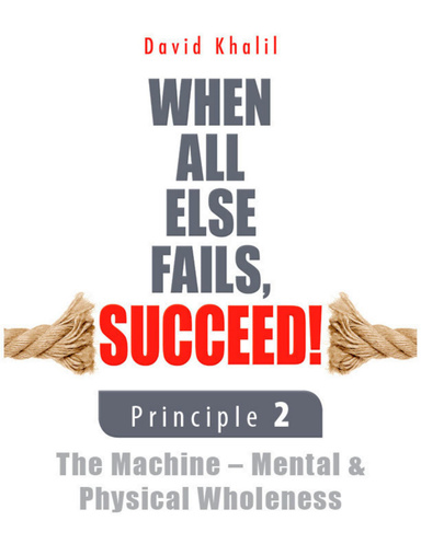 When All Else Fails, Succeed!: Principle 2 The Machine - Mental & Physical Wholeness