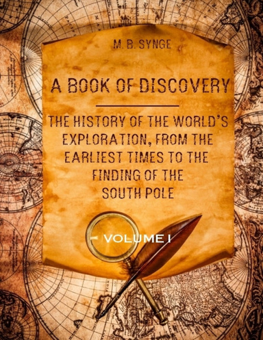 A Book of Discovery : The History of the World’s Exploration, from the Earliest Times to the Finding of the South Pole, Volume I (Illustrated)