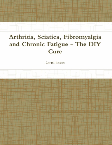 Arthritis, Sciatica, Fibromyalgia and Chronic Fatigue - The DIY Cure