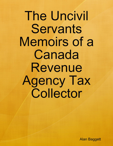 The Uncivil Servants Memoirs of a Canada Revenue Agency Tax Collector