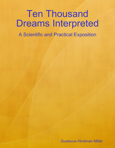Ten Thousand Dreams Interpreted: A Scientific and Practical Exposition
