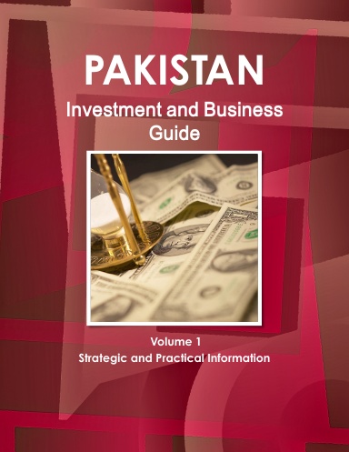 Pakistan Investment and Business Guide Volume 1 Strategic and Practical Information