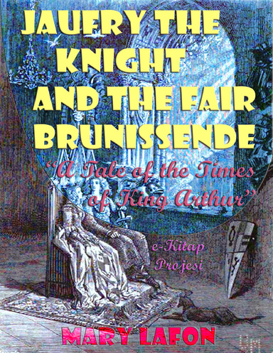 Jaufry the Knight and the Fair Brunissende:  “A Tale of the Times of King Arthur”