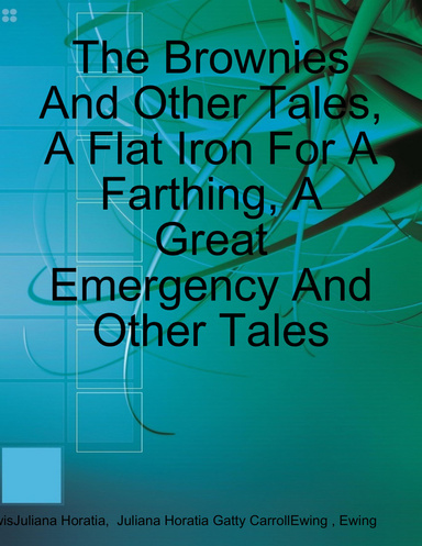 The Brownies And Other Tales, A Flat Iron For A Farthing, A Great Emergency And Other Tales