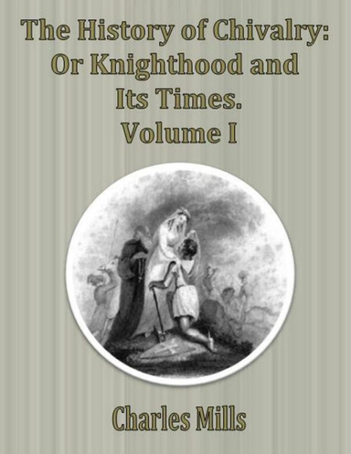 The History of Chivalry: Or Knighthood and Its Times. Volume I