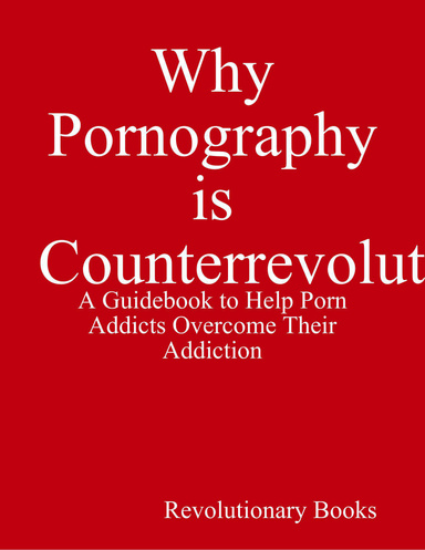 Why Pornography is Counterrevolutionary: A Guidebook to Help Porn Addicts Overcome Their Addiction