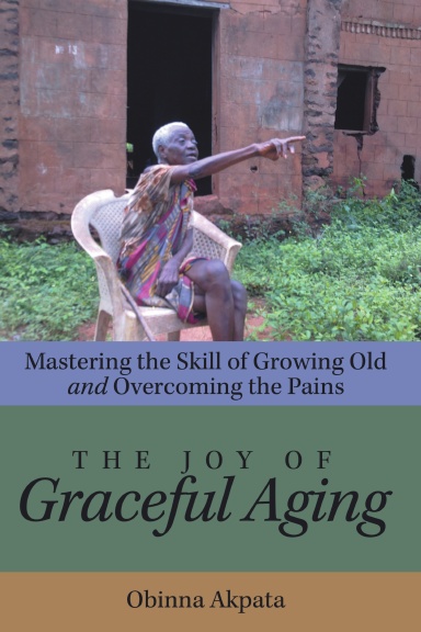 The Joy of Graceful Aging: Mastering the Skill of Growing Old and Overcoming the Pains