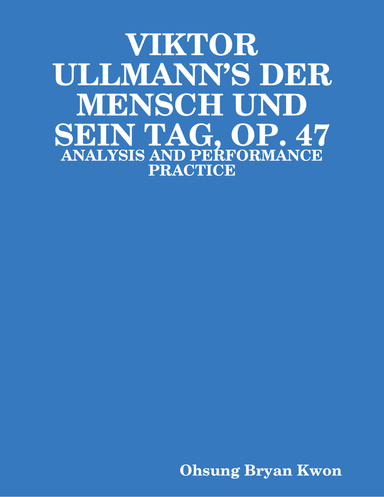 VIKTOR ULLMANN’S DER MENSCH UND SEIN TAG, OP. 47: ANALYSIS AND PERFORMANCE PRACTICE