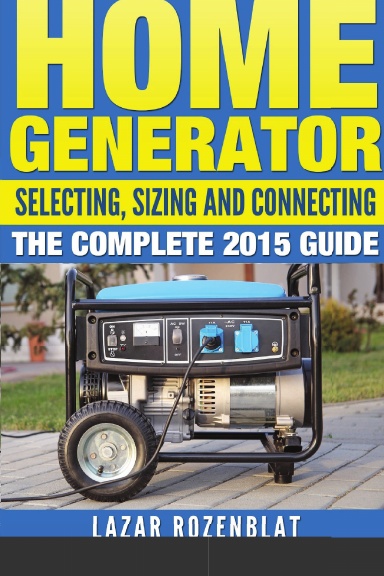 Home Generator: Selecting, Sizing And Connecting The Complete 2015 Guide