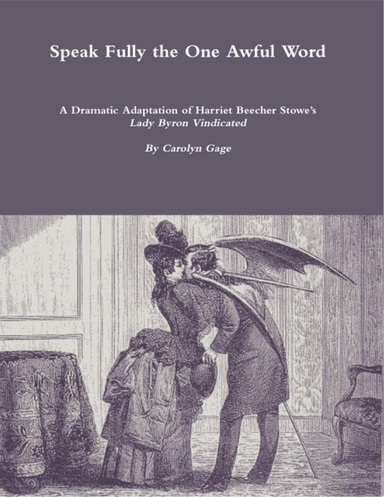 Speak Fully the One Awful Word: A Dramatic Adaptation of Harriet Beecher Stowe’s Lady Byron Vindicated