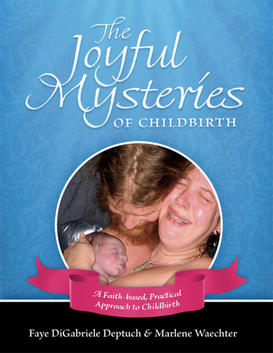 The Joyful Mysteries of Childbirth: A Practical, Faith-based Approach to Childbirth