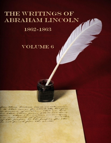 The Writings of Abraham Lincoln, 1862-1863 : Volume 6  (Illustrated)