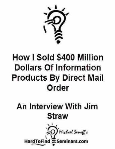 How I Sold $400 Million Dollars of Information Products By Direct Mail Order: An Interview With Jim Straw