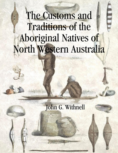 The Customs and Traditions of the Aboriginal Natives of North Western Australia