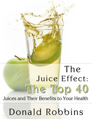 The Juice Effect: The Top 40 Juices and Their Benefits to Your Health