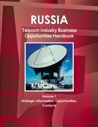 Russia Telecom Industry Business Opportunities Handbook Volume 1 Strategic Information, Opportunities, Contacts