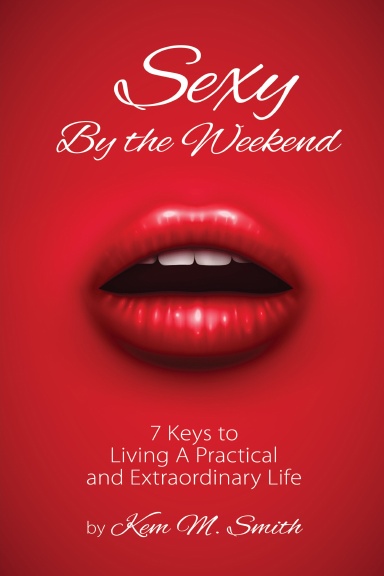 Sexy By the Weekend: 7 Keys to Living A Practical and Extraordinary Life