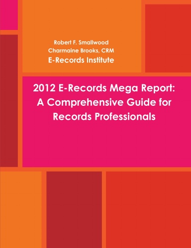 2012 E-Records Mega Report: A Comprehensive Guide for Records Professionals
