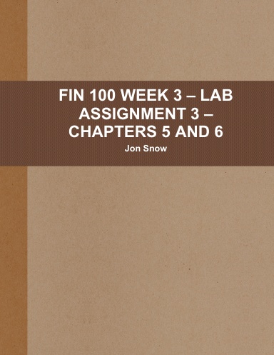 FIN 100 WEEK 3 – LAB ASSIGNMENT 3 – CHAPTERS 5 AND 6