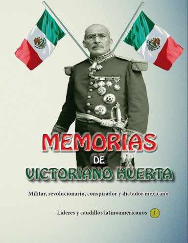 Memorias de Victoriano Huerta, militar, revolucionario, conspirador y dictador mexicano