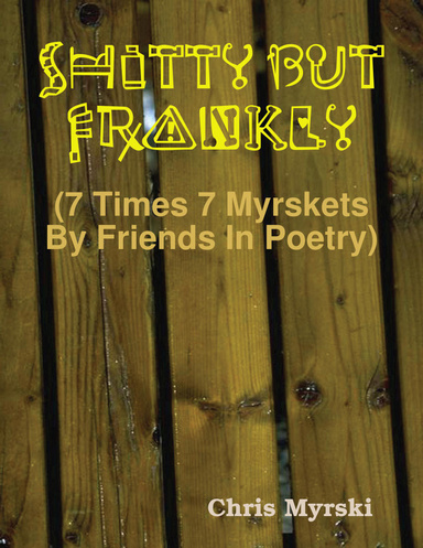 Shitty But Frankly (7 Times 7 Myrskets By Friends In Poetry)