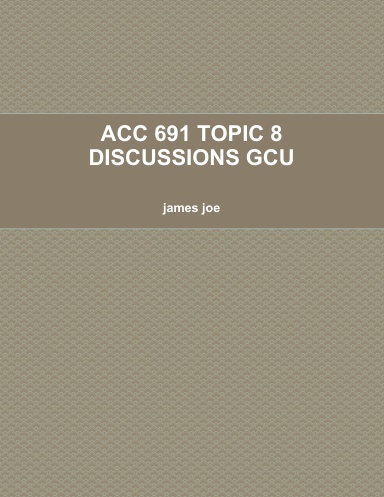 ACC 691 TOPIC 8 DISCUSSIONS GCU