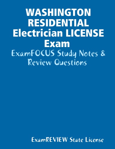 WASHINGTON RESIDENTIAL Electrician LICENSE Exam ExamFOCUS Study Notes & Review Questions