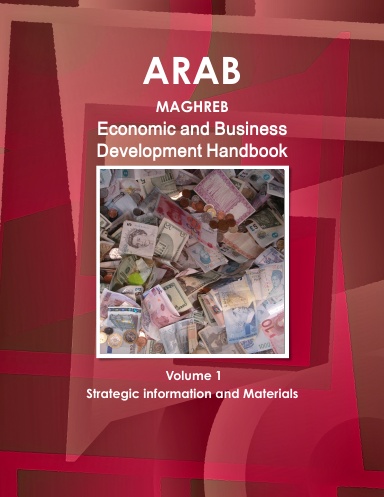 Arab Maghreb Economic and Business Development Handbook Volume 1 Strategic information and Materials