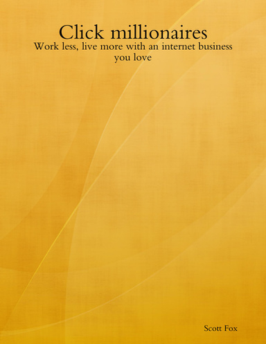 Click millionaires: Work less, live more with an internet business you love