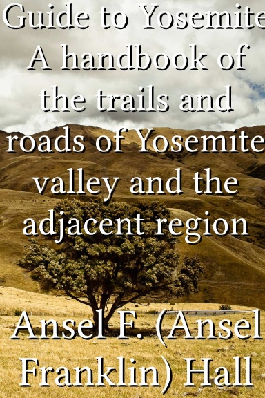 Guide to Yosemite A handbook of the trails and roads of Yosemite valley and the adjacent region