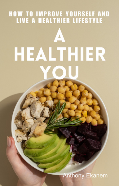 A Healthier You: How to Improve Yourself and Live a Healthier Lifestyle