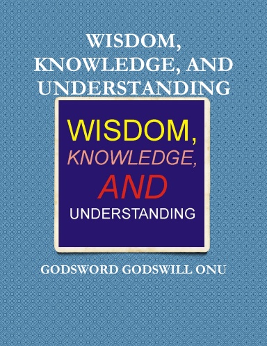 WISDOM, KNOWLEDGE, AND UNDERSTANDING