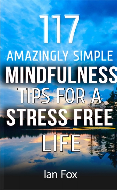 117 Amazingly Simple Mindfulness Tips For A Stress Free Life