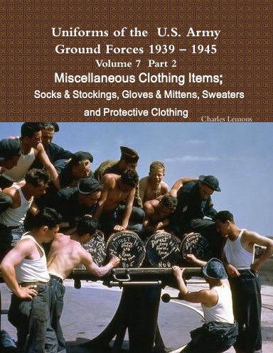 Uniforms of the  U.S. Army Ground Forces 1939 – 1945  Volume 7  Part II Miscellaneous Clothing Items   	Socks & Stockings, Gloves & Mittens, Sweaters & Protective Clothing