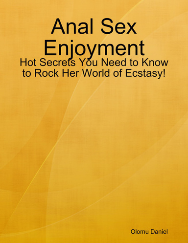 Anal Sex Enjoyment - Hot Secrets You Need to Know to Rock Her World of Ecstasy!