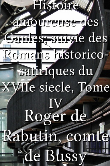 Histoire amoureuse des Gaules; suivie des Romans historico-satiriques du XVIIe siecle, Tome IV [French]
