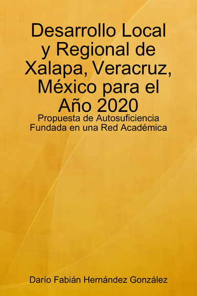 Desarrollo Local y Regional de Xalapa, Veracruz, México para el Año 2020: Propuesta de Autosuficiencia Fundada en una Red Académica