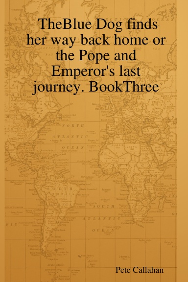TheBlue Dog finds her way back home or the Pope and Emperor's last journey. BookThree