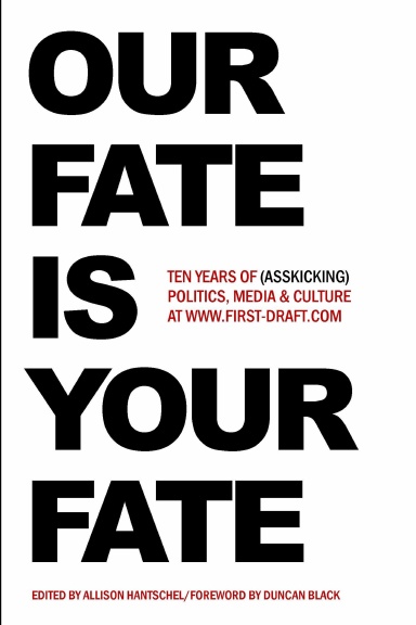 Our Fate is Your Fate: 10 Years of (Ass-Kicking) Politics, Media and Culture at First-Draft.com