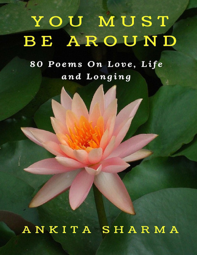You Must Be Around- 80 Poems On Love, Life And Longing