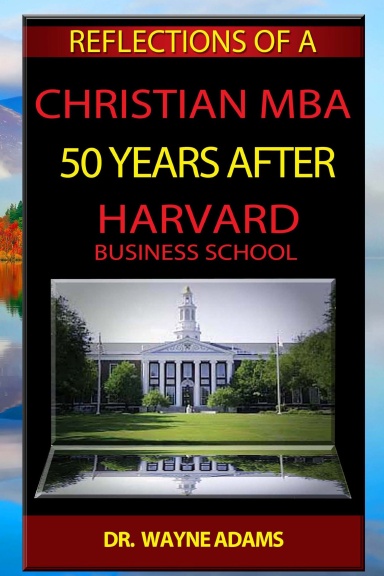 REFLECTIONS OF A CHRISTIAN MBA 50 YEARS AFTER HARVARD BUSINESS SCHOOL