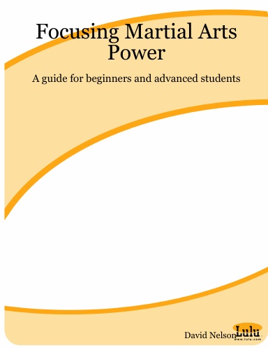Focusing Martial Arts Power:  A guide for beginners and advanced students