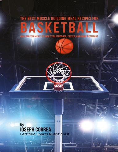 The Best Muscle Building Meal Recipes for Basketball: High Protein Meals to Make You Stronger, Faster, and More Resistant