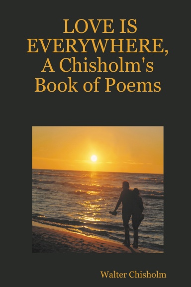LOVE IS EVERYWHERE, A Chisholm's Book of Poems