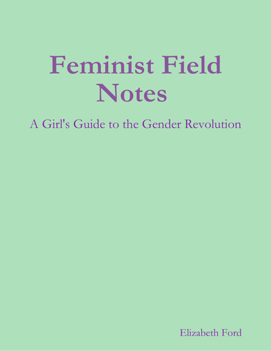 Feminist Field Notes : A Girl's Guide to the Gender Revolution
