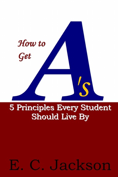 How to Get A's: 5 Principles Every Student Should Live By Special Edition