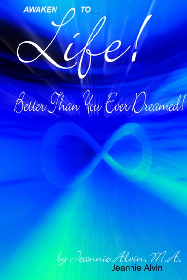 Awaken to Life!  Better Than You Ever Dreamed!