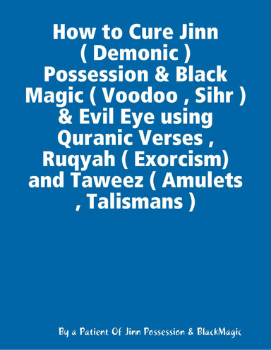 How to Cure Jinn ( Demonic )  Possession & Black Magic ( Voodoo , Sihr ) & Evil Eye using Quranic Verses , Ruqyah ( Exorcism)  and Taweez ( Amulets , Talismans )
