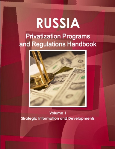 Russia Privatization Programs and Regulations Handbook Volume 1 Strategic Information and Developments
