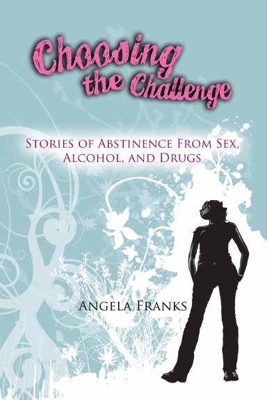 Choosing the Challenge  - Stories of Abstinence from Sex, Alcohol, and Drugs